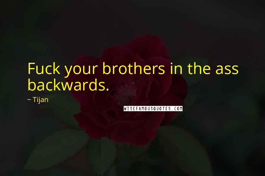 Tijan Quotes: Fuck your brothers in the ass backwards.