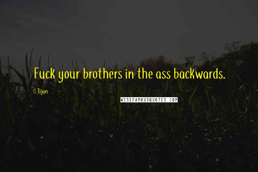 Tijan Quotes: Fuck your brothers in the ass backwards.