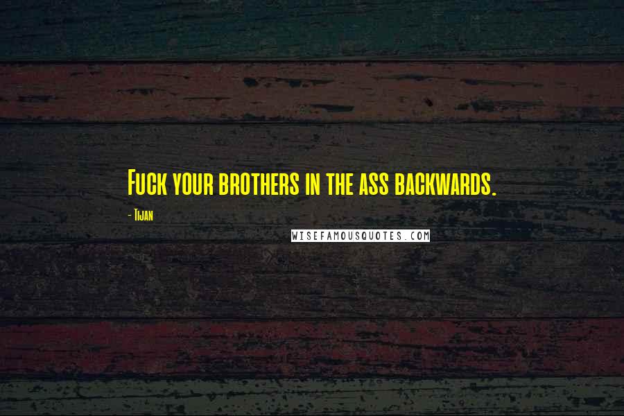 Tijan Quotes: Fuck your brothers in the ass backwards.