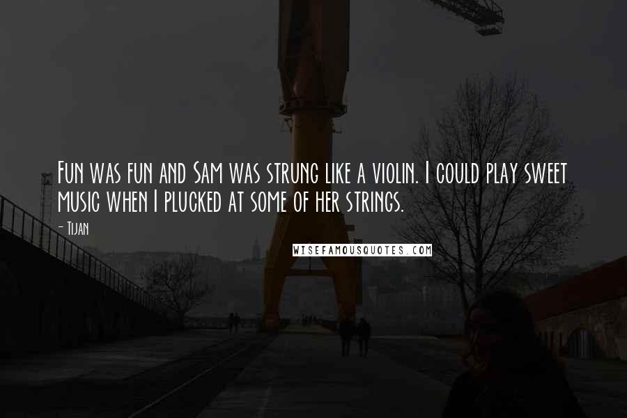 Tijan Quotes: Fun was fun and Sam was strung like a violin. I could play sweet music when I plucked at some of her strings.
