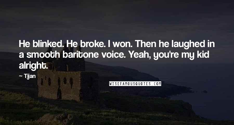 Tijan Quotes: He blinked. He broke. I won. Then he laughed in a smooth baritone voice. Yeah, you're my kid alright.