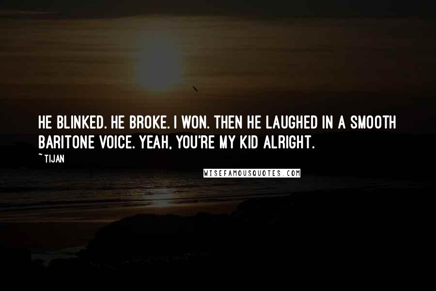 Tijan Quotes: He blinked. He broke. I won. Then he laughed in a smooth baritone voice. Yeah, you're my kid alright.