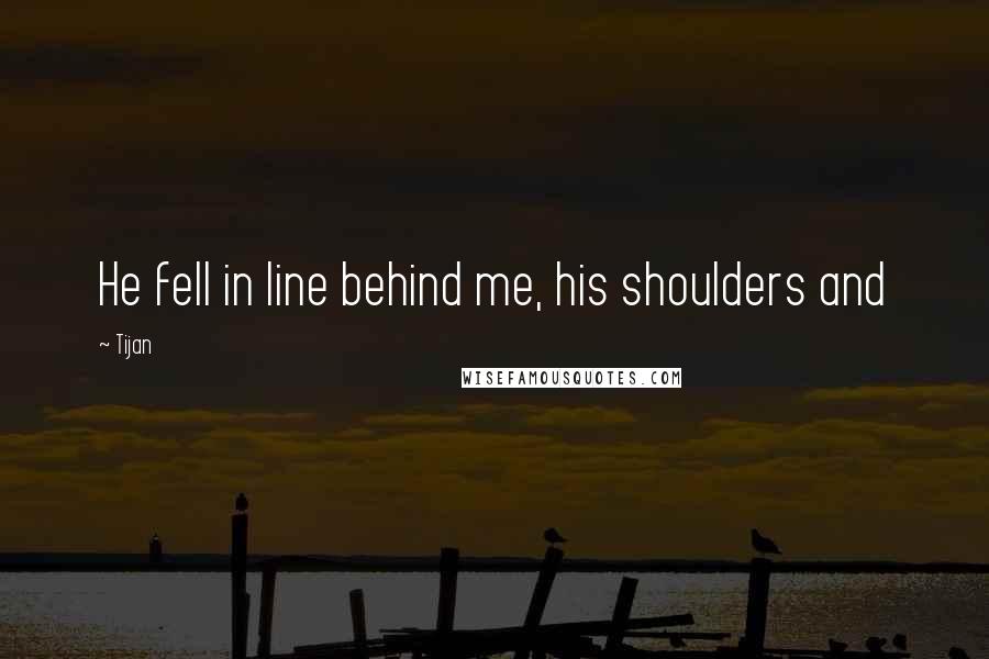 Tijan Quotes: He fell in line behind me, his shoulders and