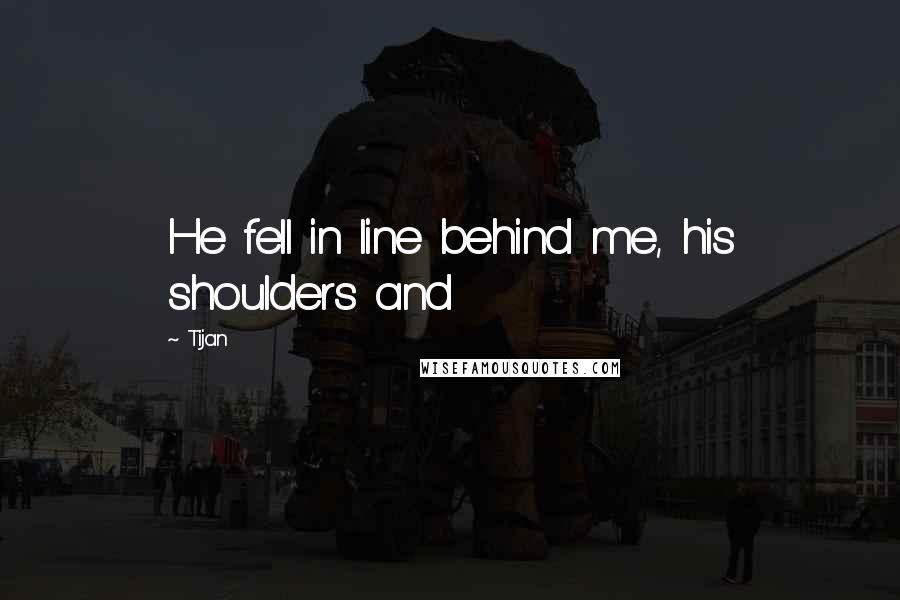 Tijan Quotes: He fell in line behind me, his shoulders and