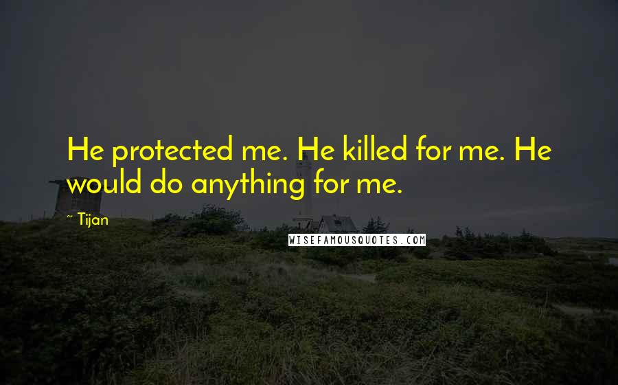 Tijan Quotes: He protected me. He killed for me. He would do anything for me.