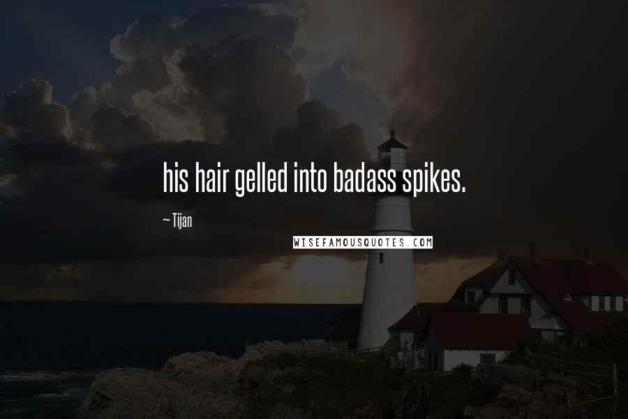 Tijan Quotes: his hair gelled into badass spikes.