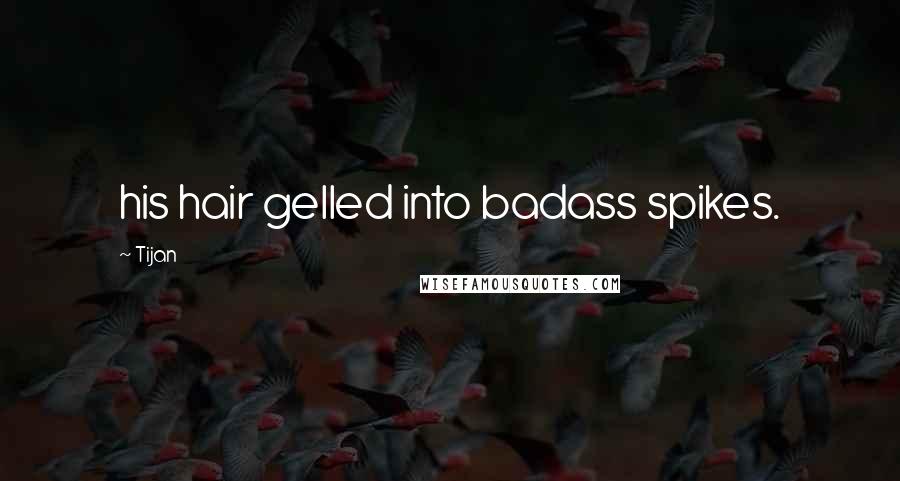 Tijan Quotes: his hair gelled into badass spikes.