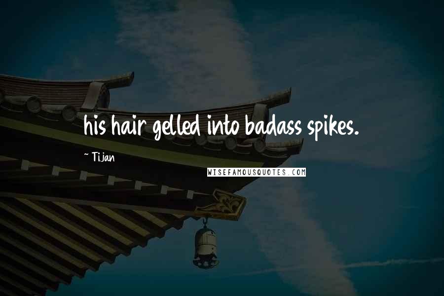 Tijan Quotes: his hair gelled into badass spikes.