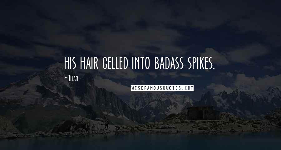 Tijan Quotes: his hair gelled into badass spikes.