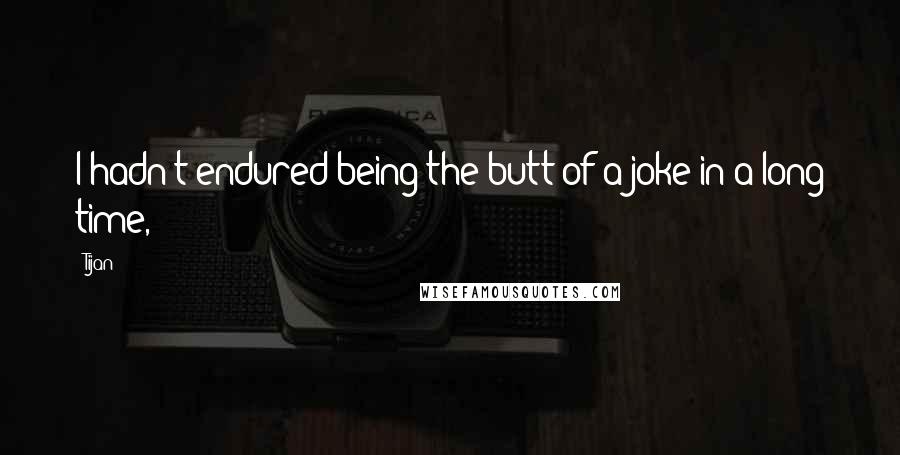 Tijan Quotes: I hadn't endured being the butt of a joke in a long time,