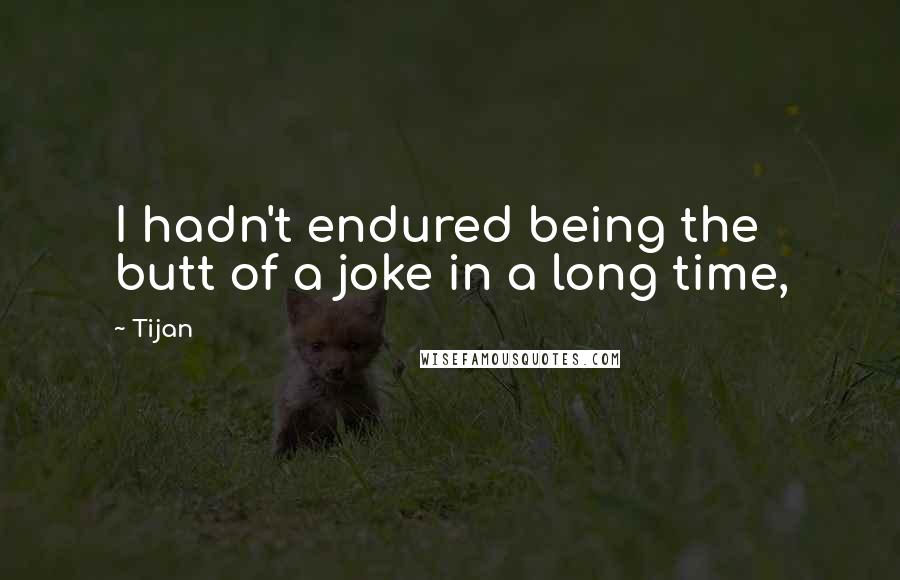 Tijan Quotes: I hadn't endured being the butt of a joke in a long time,