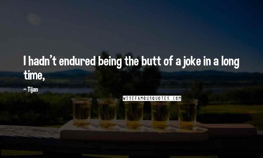 Tijan Quotes: I hadn't endured being the butt of a joke in a long time,