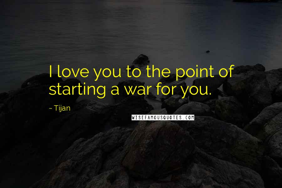 Tijan Quotes: I love you to the point of starting a war for you.