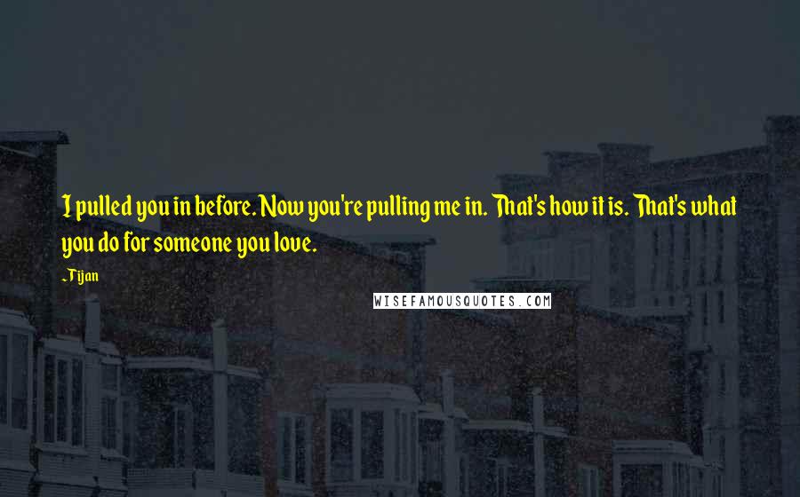 Tijan Quotes: I pulled you in before. Now you're pulling me in. That's how it is. That's what you do for someone you love.