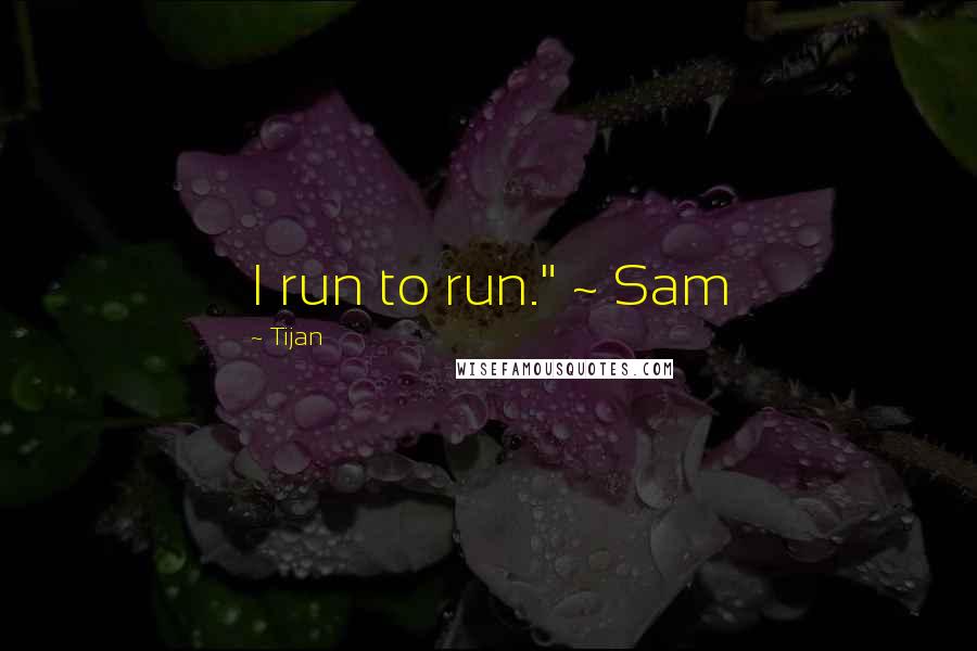 Tijan Quotes: I run to run." ~ Sam