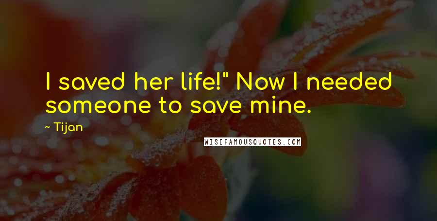 Tijan Quotes: I saved her life!" Now I needed someone to save mine.