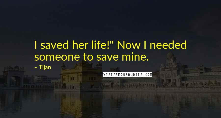 Tijan Quotes: I saved her life!" Now I needed someone to save mine.