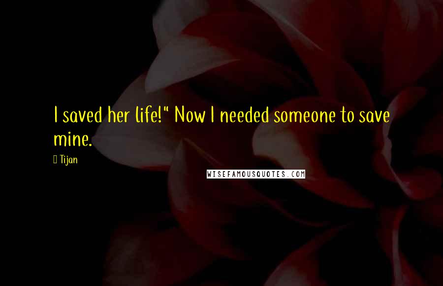 Tijan Quotes: I saved her life!" Now I needed someone to save mine.
