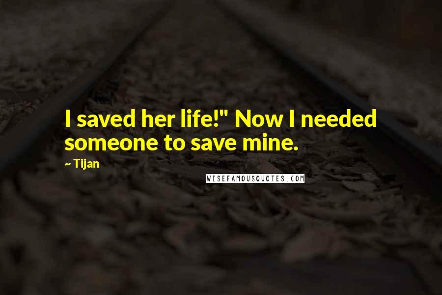 Tijan Quotes: I saved her life!" Now I needed someone to save mine.