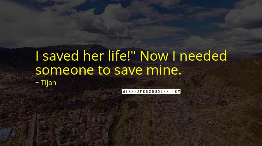 Tijan Quotes: I saved her life!" Now I needed someone to save mine.