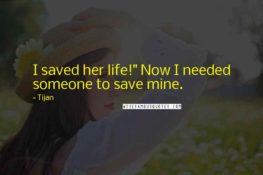 Tijan Quotes: I saved her life!" Now I needed someone to save mine.