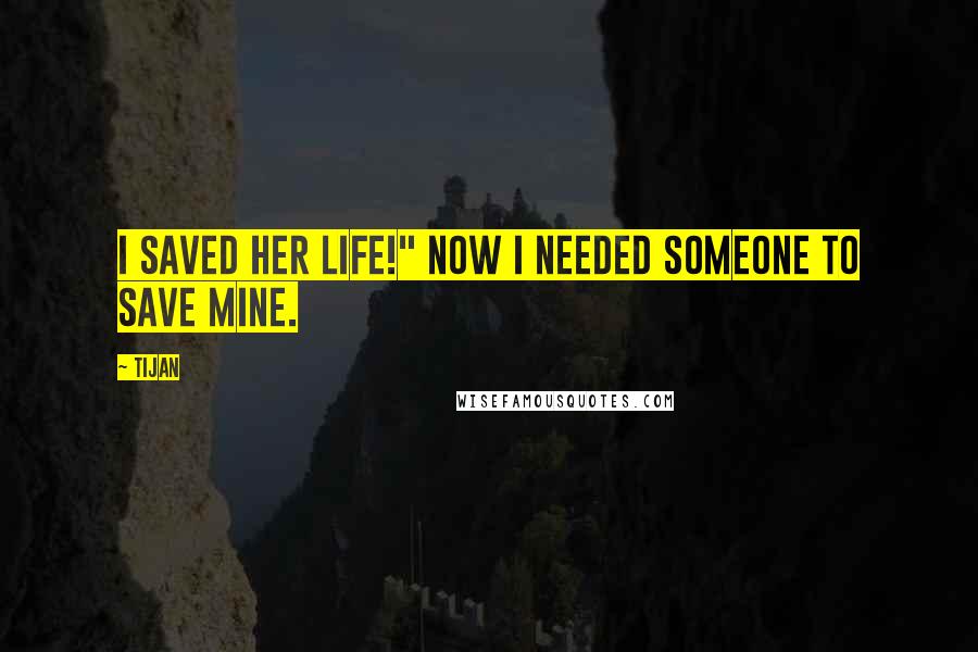 Tijan Quotes: I saved her life!" Now I needed someone to save mine.