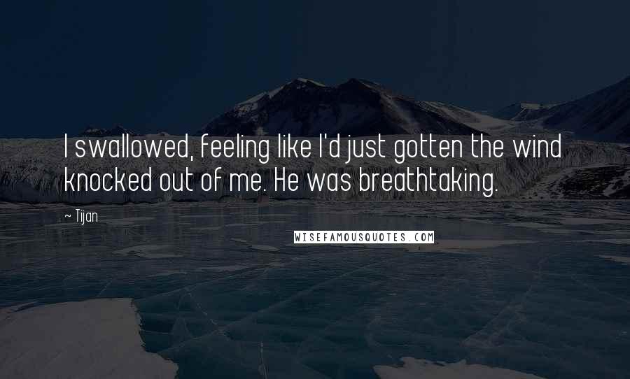 Tijan Quotes: I swallowed, feeling like I'd just gotten the wind knocked out of me. He was breathtaking.