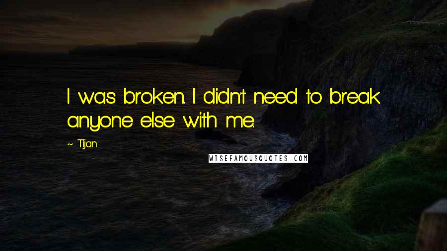 Tijan Quotes: I was broken. I didn't need to break anyone else with me.