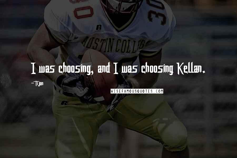 Tijan Quotes: I was choosing, and I was choosing Kellan.