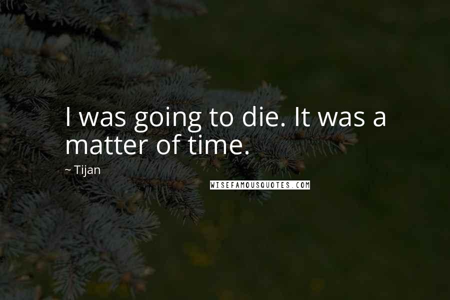 Tijan Quotes: I was going to die. It was a matter of time.