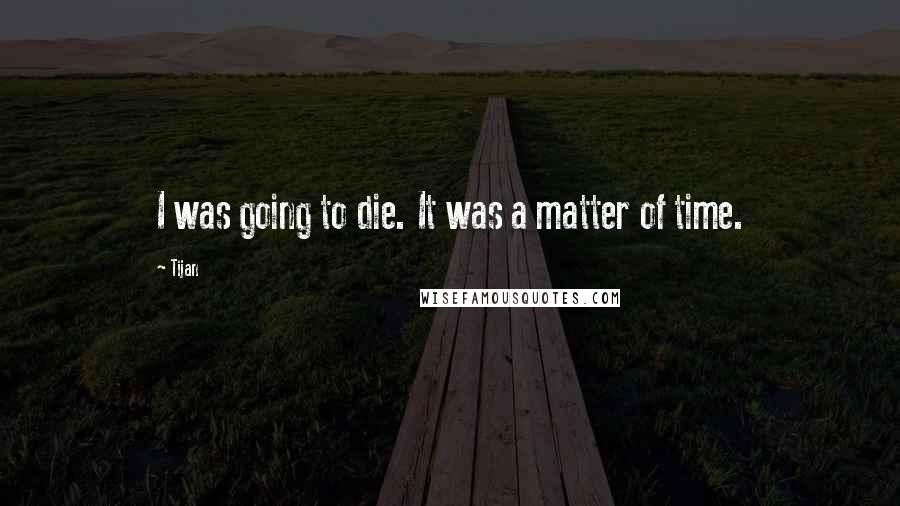 Tijan Quotes: I was going to die. It was a matter of time.