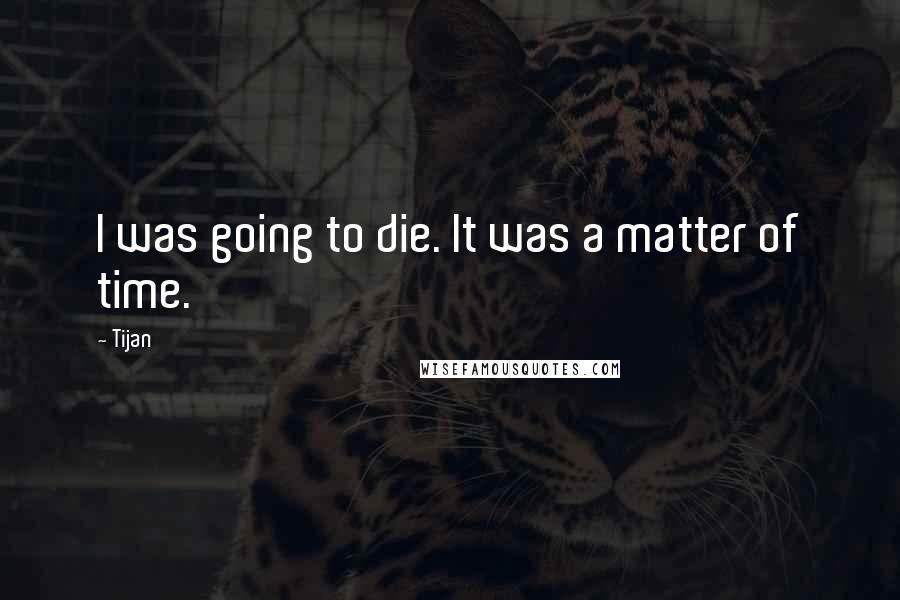 Tijan Quotes: I was going to die. It was a matter of time.