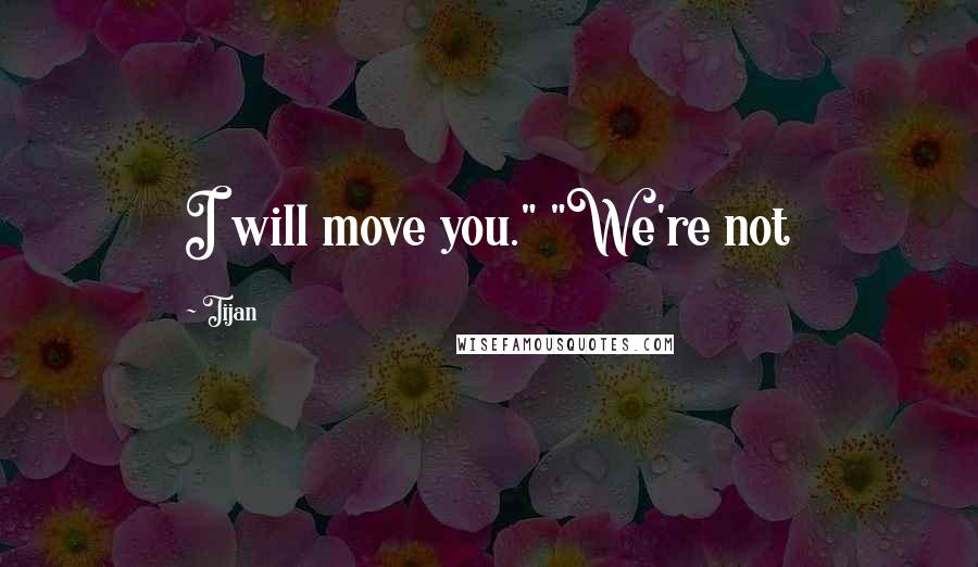 Tijan Quotes: I will move you." "We're not