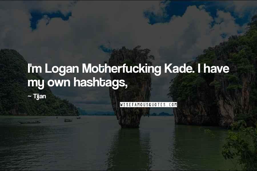 Tijan Quotes: I'm Logan Motherfucking Kade. I have my own hashtags,