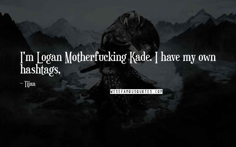 Tijan Quotes: I'm Logan Motherfucking Kade. I have my own hashtags,