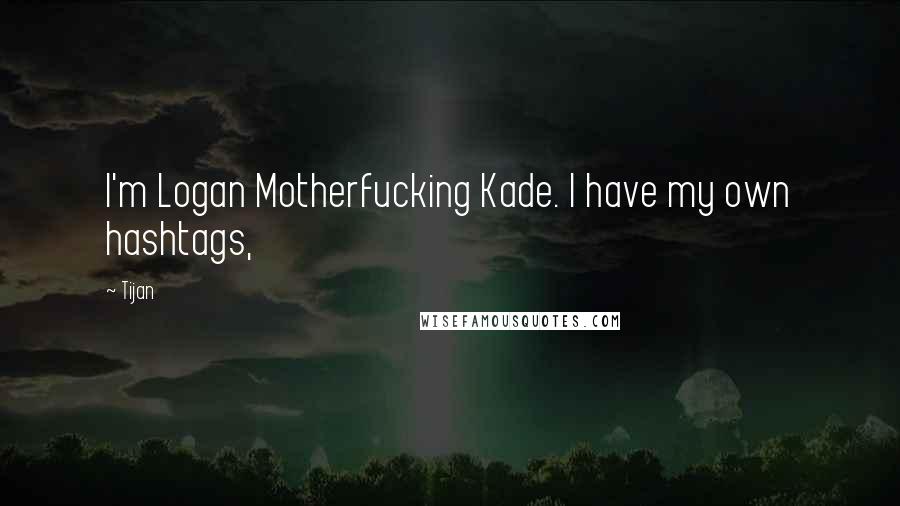 Tijan Quotes: I'm Logan Motherfucking Kade. I have my own hashtags,