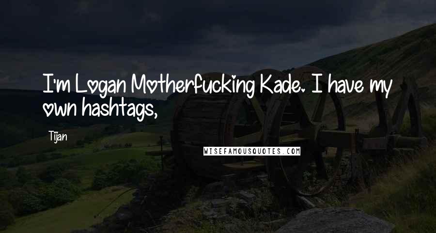 Tijan Quotes: I'm Logan Motherfucking Kade. I have my own hashtags,