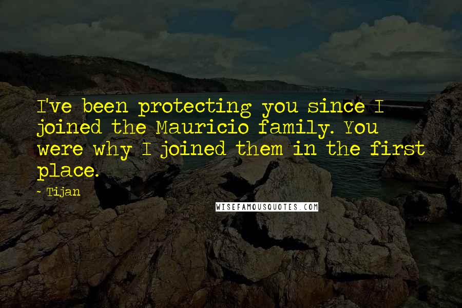 Tijan Quotes: I've been protecting you since I joined the Mauricio family. You were why I joined them in the first place.