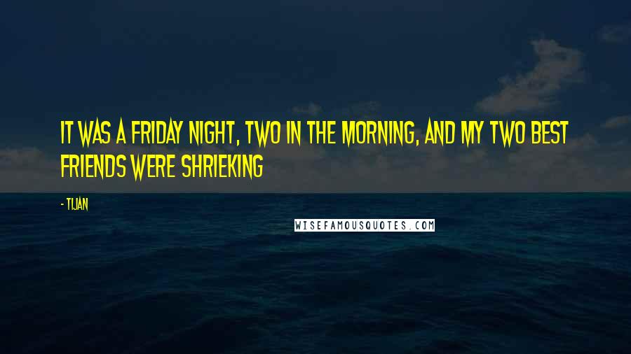 Tijan Quotes: It was a Friday night, two in the morning, and my two best friends were shrieking