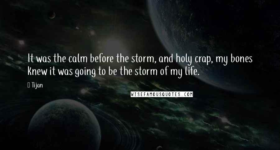 Tijan Quotes: It was the calm before the storm, and holy crap, my bones knew it was going to be the storm of my life.