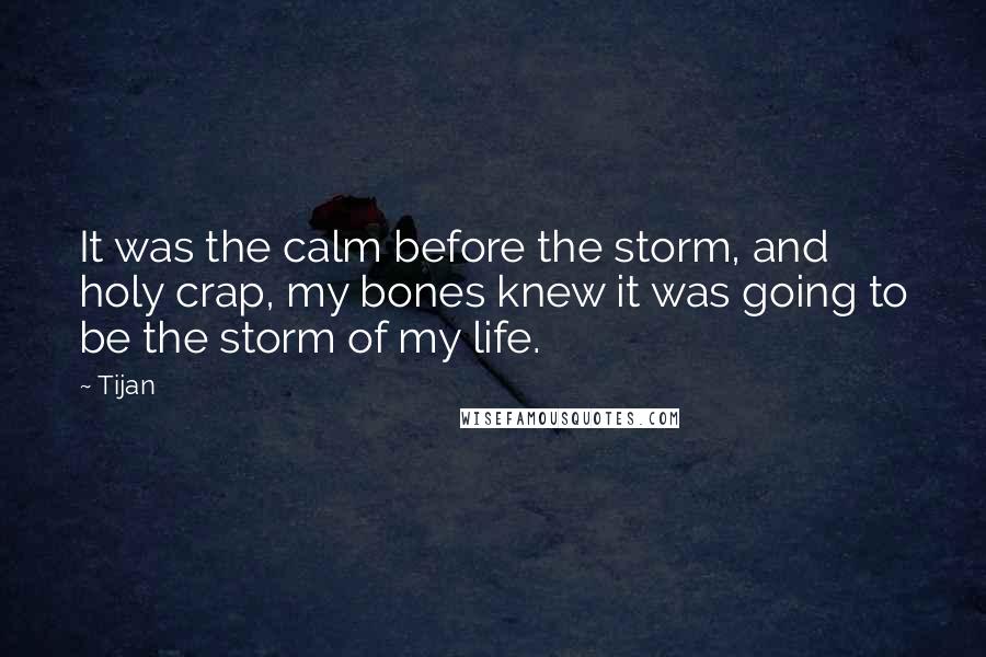 Tijan Quotes: It was the calm before the storm, and holy crap, my bones knew it was going to be the storm of my life.