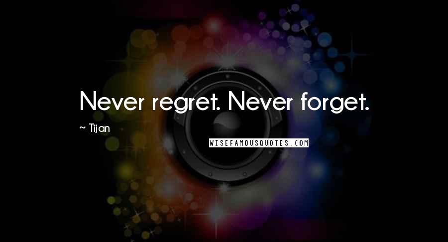 Tijan Quotes: Never regret. Never forget.