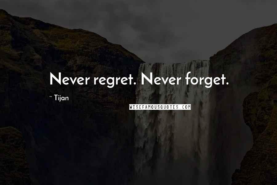 Tijan Quotes: Never regret. Never forget.