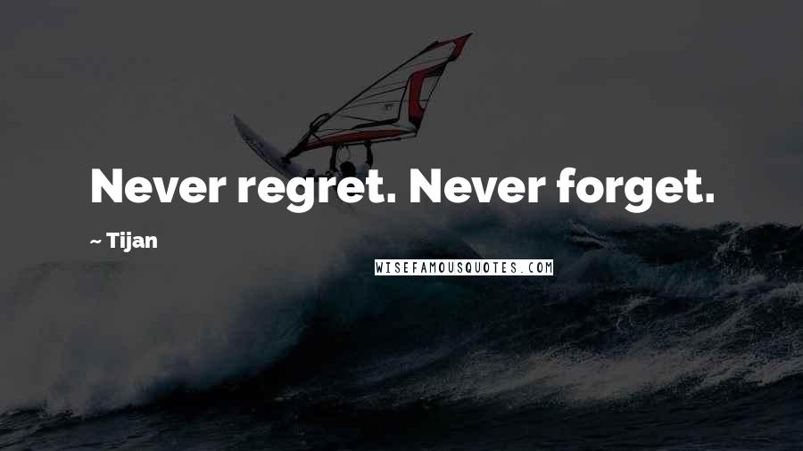 Tijan Quotes: Never regret. Never forget.