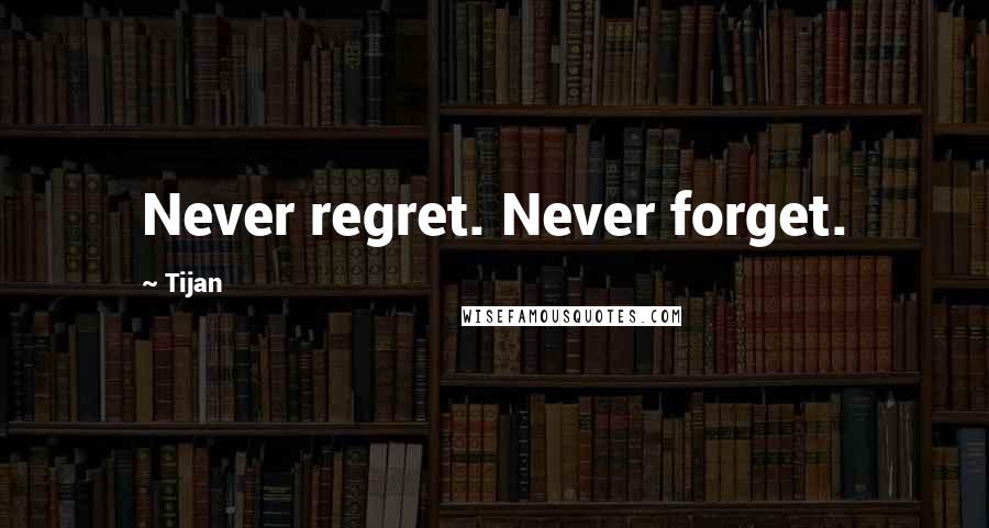 Tijan Quotes: Never regret. Never forget.