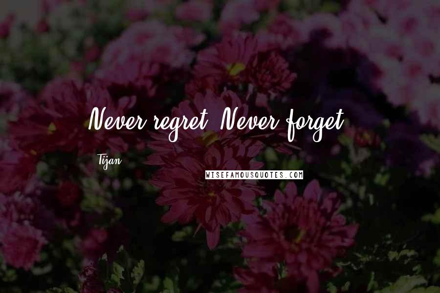 Tijan Quotes: Never regret. Never forget.