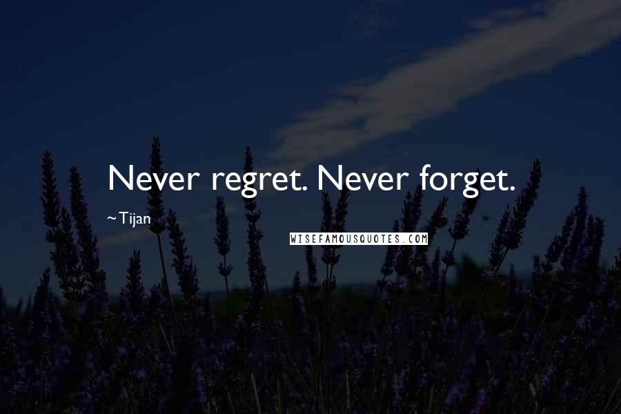 Tijan Quotes: Never regret. Never forget.