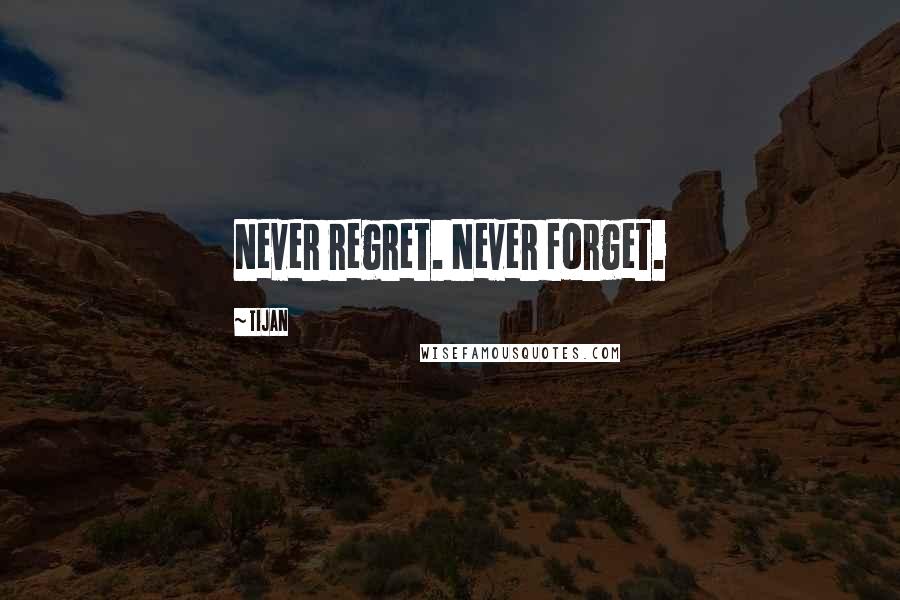 Tijan Quotes: Never regret. Never forget.