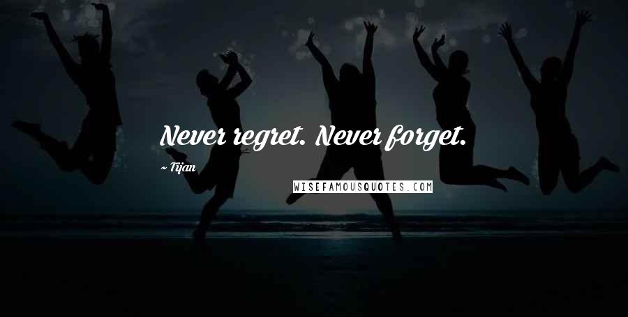 Tijan Quotes: Never regret. Never forget.