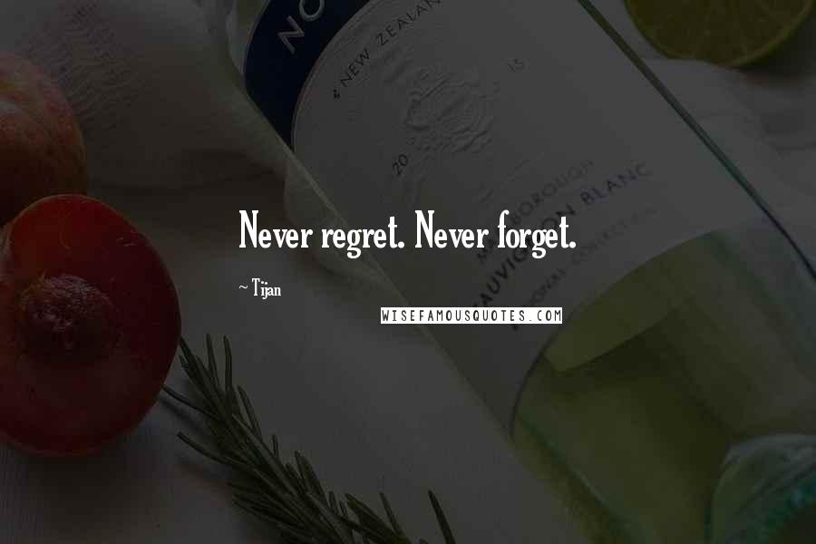 Tijan Quotes: Never regret. Never forget.